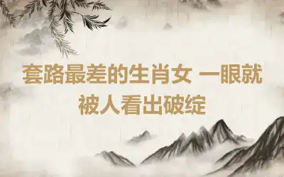 套路最差的生肖女 一眼就被人看出破绽