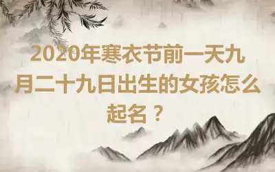 2020年寒衣节前一天九月二十九日出生的女孩怎么起名？
