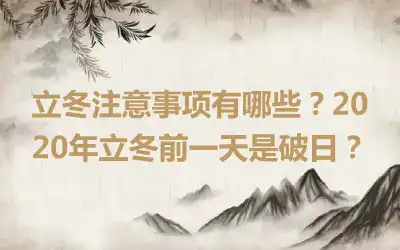 立冬注意事项有哪些？2020年立冬前一天是破日？