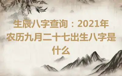 生辰八字查询：2021年农历九月二十七出生八字是什么