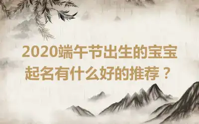 2020端午节出生的宝宝起名有什么好的推荐？