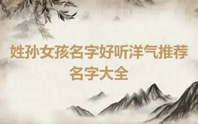 姓孙女孩名字好听洋气推荐 名字大全