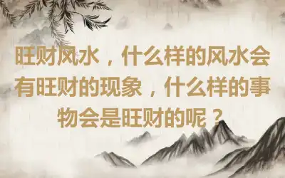旺财风水，什么样的风水会有旺财的现象，什么样的事物会是旺财的呢？