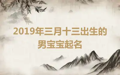 2019年三月十三出生的男宝宝起名