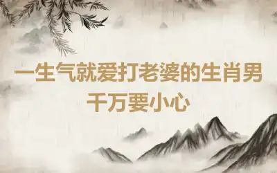 一生气就爱打老婆的生肖男 千万要小心