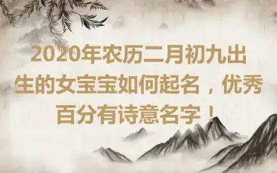 2020年农历二月初九出生的女宝宝如何起名,优秀百分有诗意名字!
