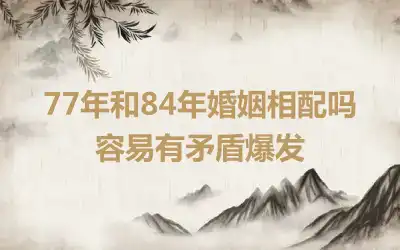 77年和84年婚姻相配吗 容易有矛盾爆发