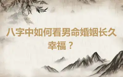 八字中如何看男命婚姻长久幸福？