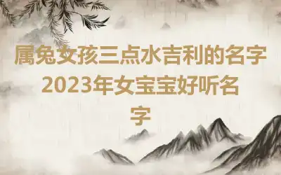 属兔女孩三点水吉利的名字 2023年女宝宝好听名字