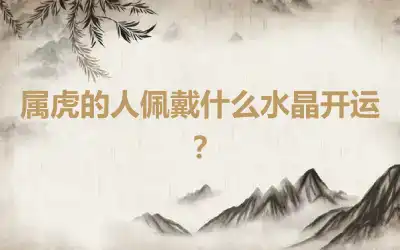 属虎的人佩戴什么水晶开运？