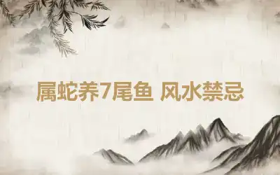 属蛇养7尾鱼 风水禁忌