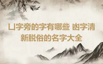 凵字旁的字有哪些 凼字清新脱俗的名字大全