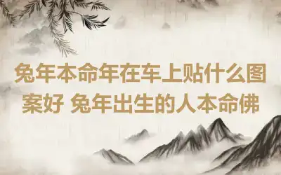 兔年本命年在车上贴什么图案好 兔年出生的人本命佛