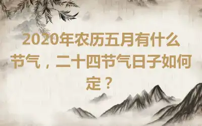 2020年农历五月有什么节气，二十四节气日子如何定？