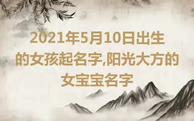 2021年5月10日出生的女孩起名字,阳光大方的女宝宝名字