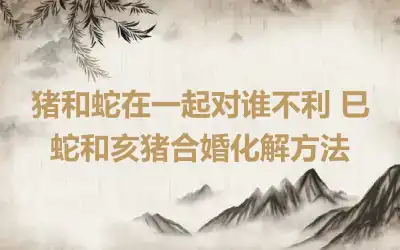 猪和鸡相配婚姻如何 金水相生互旺对方