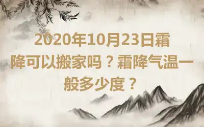 2020年10月23日霜降可以搬家吗？霜降气温一般多少度？
