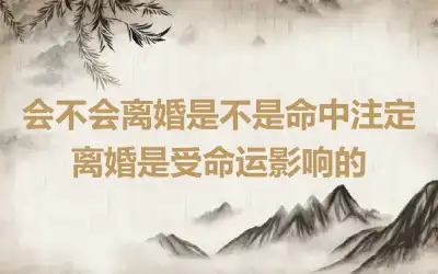 会不会离婚是不是命中注定 离婚是受命运影响的