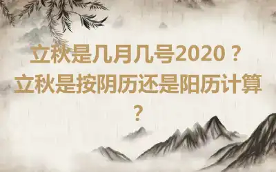 立秋是几月几号2020？立秋是按阴历还是阳历计算？