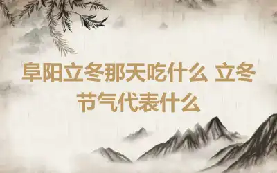阜阳立冬那天吃什么 立冬节气代表什么