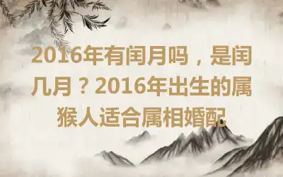 2016年有闰月吗，是闰几月？2016年出生的属猴人适合属相婚配