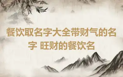 餐饮取名字大全带财气的名字 旺财的餐饮名