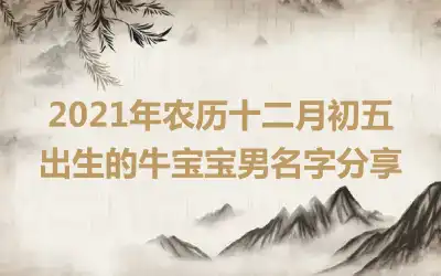 2021年农历十二月初五出生的牛宝宝男名字分享