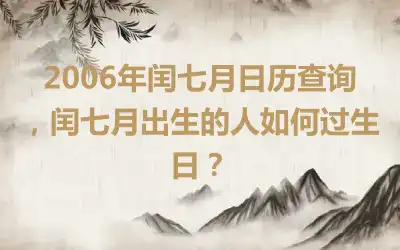 2006年闰七月日历查询，闰七月出生的人如何过生日？