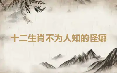 十二生肖不为人知的怪癖