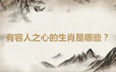 有容人之心的生肖是哪些？