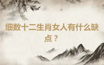 细数十二生肖女人有什么缺点？