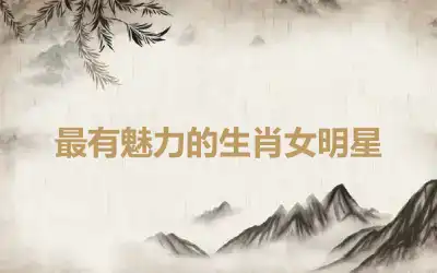 最有魅力的生肖女明星