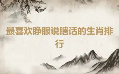 最喜欢睁眼说瞎话的生肖排行