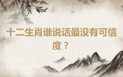 十二生肖谁说话最没有可信度？