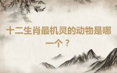 十二生肖最机灵的动物是哪一个？