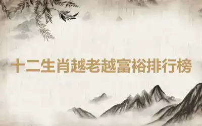 十二生肖越老越富裕排行榜