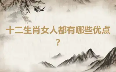 十二生肖女人都有哪些优点？