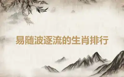 易随波逐流的生肖排行