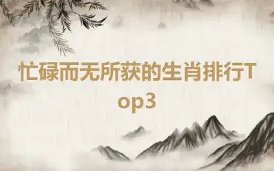 忙碌而无所获的生肖排行Top3