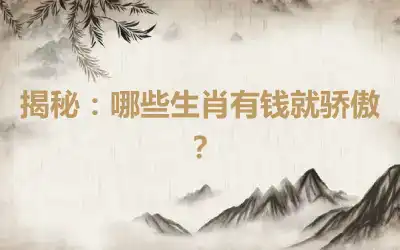 揭秘：哪些生肖有钱就骄傲？