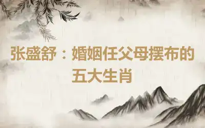 张盛舒：婚姻任父母摆布的五大生肖
