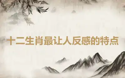 十二生肖最让人反感的特点