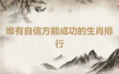 唯有自信方能成功的生肖排行