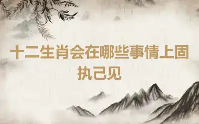 十二生肖会在哪些事情上固执己见