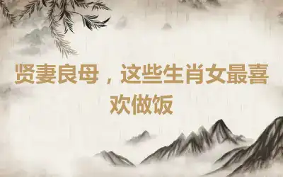 贤妻良母,这些生肖女最喜欢做饭