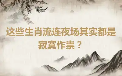 这些生肖流连夜场其实都是寂寞作祟?