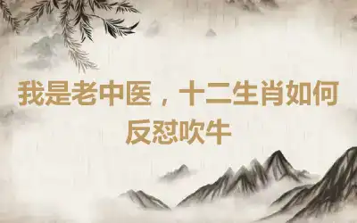 我是老中医，十二生肖如何反怼吹牛