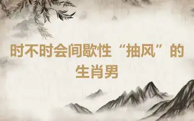 时不时会间歇性“抽风”的生肖男