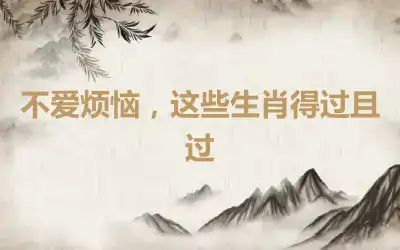 不爱烦恼,这些生肖得过且过