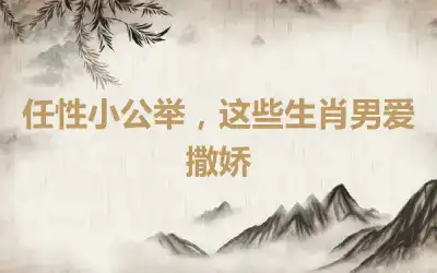 任性小公举，这些生肖男爱撒娇